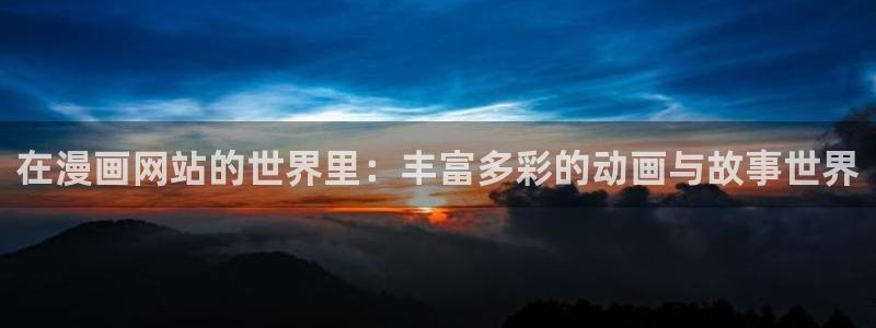 女神漫画破解版：在漫画网站的世界里：丰富多彩的动画与故事世界